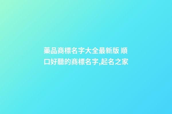 藥品商標名字大全最新版 順口好聽的商標名字,起名之家-第1張-商標起名-玄機派